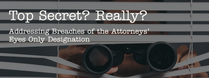 Top Secret? Really? Addressing Breaches of the Attorneys' Eyes Only Designation