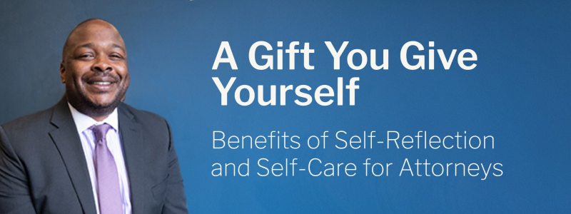 A Gift You Give Yourself: Benefits of Self-Reflection and Self-Care for Attorneys